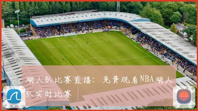 湖人队比赛直播：免费观看NBA湖人队实时比赛