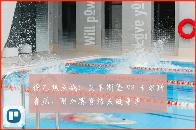 德乙焦点战:艾禾斯堡 vs 卡尔斯鲁厄,附加赛资格关键争夺