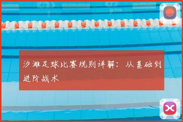 沙滩足球比赛规则详解:从基础到进阶战术