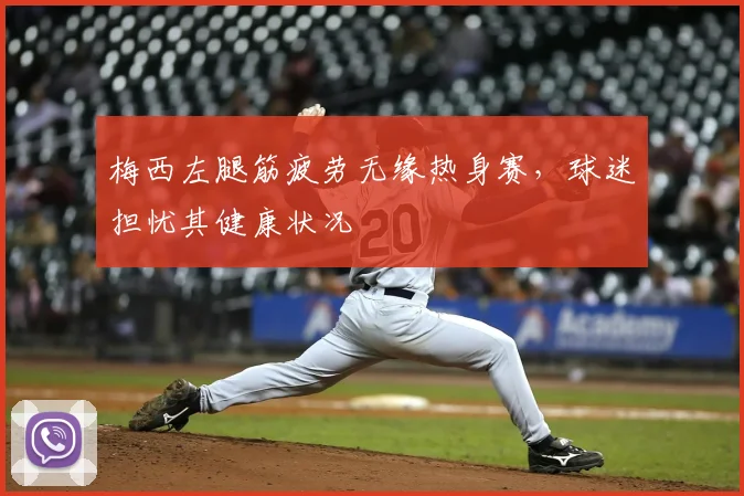 梅西左腿筋疲劳无缘热身赛，球迷担忧其健康状况
