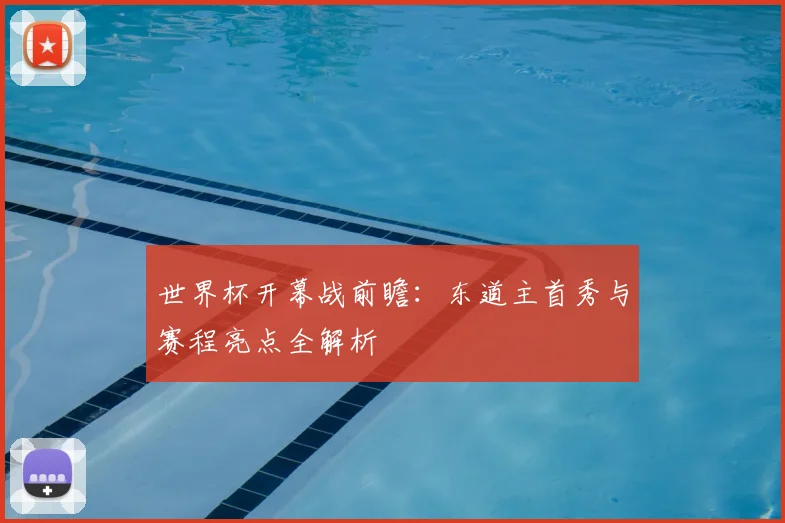 世界杯开幕战前瞻：东道主首秀与赛程亮点全解析