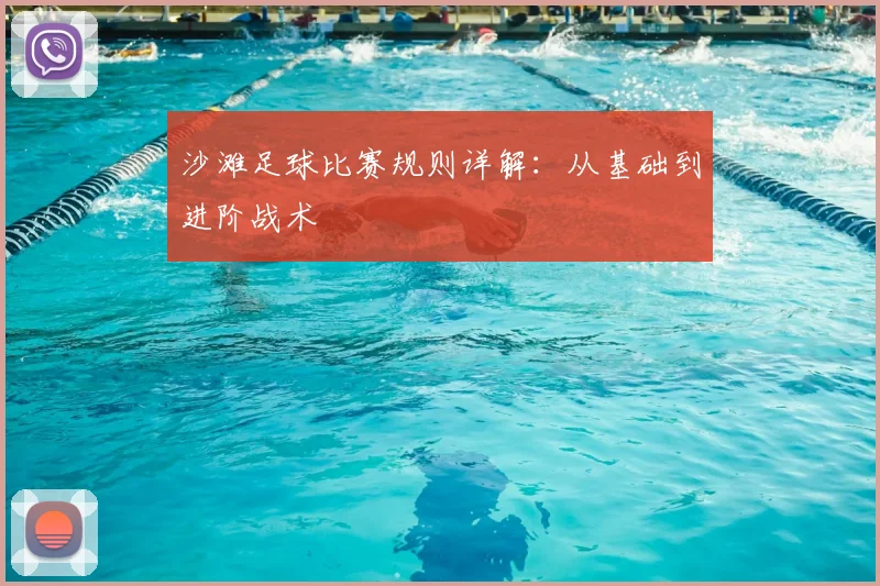 沙滩足球比赛规则详解：从基础到进阶战术